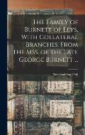 The Family of Burnett of Leys, With Collateral Branches. From the MSS. of the Late George Burnett ...