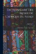 Dictionnaire Des Bijoux De L'afrique Du Nord: Maroc, Alg?rie, Tunisie, Tripolitaine