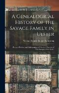 A Genealogical History of the Savage Family in Ulster; Being a Revision and Enlargement of Certain Chapters of The Savages of the Ards,