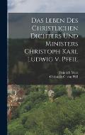 Das Leben des Christlichen Dichters und Ministers Christoph Karl Ludwig v. Pfeil