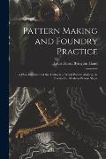 Pattern Making and Foundry Practice: A Plain Statement of the Methods of Wood Pattern Making, As Practiced in Modern Pattern Shops