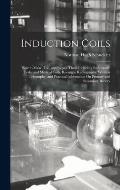 Induction Coils: How to Make, Use, and Repair Them Including Ruhmkorff, Tesla, and Medical Coils, Roentgen Radiography, Wireless Telegr