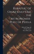 Rub?iy?t of Omar Khayy?m, the Astronomer-Poet of Persia