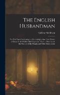 The English Husbandman: The First Part: Contayning the Knowledge of the true Nature of euery Soyle within this Kingdome: how to Plow it; and t
