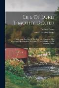 Life Of Lord Timothy Dexter: Embracing Sketches Of The Eccentric Characters That Composed His Associates, Including dexter's Pickle For The Knowin