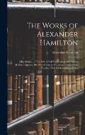 The Works of Alexander Hamilton: [Miscellanies, 1774-1789: A Full Vindication; the Farmer Refuted; Quebec Bill; Resolutions in Congress; Letters From