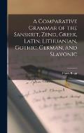 A Comparative Grammar of the Sanskrit, Zend, Greek, Latin, Lithuanian, Gothic, German, and Slavonic