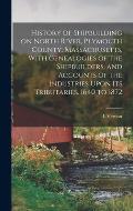 History of Shipbuilding on North River, Plymouth County, Massachusetts, With Genealogies of the Shipbuilders, and Accounts of the Industries Upon its