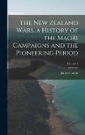 The New Zealand Wars, a History of the Maori Campaigns and the Pioneering Period; Volume 1