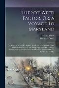 The Sot-weed Factor, Or, A Voyage To Maryland: A Satyr: In Which Is Describ'd, The Laws, Government, Courts And Constitutions Of The Country, And Also