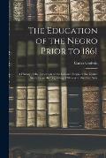 The Education of the Negro Prior to 1861: A History of the Education of the Colored People of the United States From the Beginning of Slavery to the C