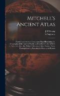 Mitchell's Ancient Atlas: Classical and Sacred, Containing Maps Illustrating the Geography of the Ancient World, as Described by the Writers of