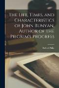 The Life, Times, and Characteristics of John Bunyan, Author of the Pilgrim's Progress