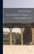 Histoire Eccl?siastique ..., Volumes 1-4