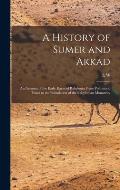 A History of Sumer and Akkad: An Account of the Early Races of Babylonia From Prehistoric Times to the Foundation of the Babylonian Monarchy