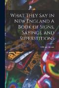 What They Say in New England A Book of Signs, Sayings, and Superstitions