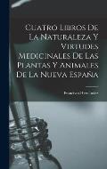 Cuatro Libros De La Naturaleza Y Virtudes Medicinales De Las Plantas Y Animales De La Nueva Espa?a
