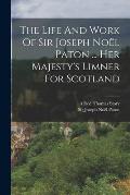 The Life And Work Of Sir Joseph No?l Paton ... Her Majesty's Limner For Scotland