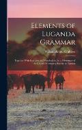 Elements of Luganda Grammar: Together With Exercises and Vocabulary, by a Missionary of the Church Missionary Society in Uganda