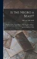 Is the Negro a Beast?: A Reply to Chas. Carroll's Book Entitled The Negro a Beast. Proving That the Negro Is Human From Biblical, Scientifi