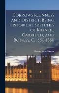 Borrowstounness and District, Being Historical Sketches of Kinneil, Carriden, and Bo'ness, c. 1550-1850