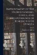 Improvement of the Understanding, Ethics, and Correspondence of Benedictus de Spinoza