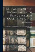 Genealogy of the Brown Family, of Prince William County, Virginia; Being a History of William Brown and Seven Generations of his Descendants