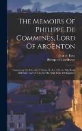 The Memoirs Of Philippe De Commines, Lord Of Argenton: Containing The Histories Of Louis Xi And Charles Viii, Kings Of France And Of Charles The Bold,
