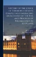 History of the Lodge of Edinburgh (Mary's Chapel) no.1. Embracing an Account of the Rise and Progress of Freemasonry in Scotland