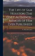 The Life of Sam Houston (The Only Authentic Memoir of him Ever Published)