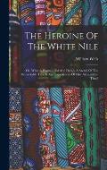 The Heroine Of The White Nile; Or, What A Woman Did And Dared. A Sketch Of The Remarkable Travels And Experiences Of Miss Alexandrine Tinn?