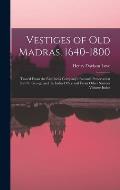 Vestiges of Old Madras, 1640-1800: Traced From the East India Company's Records Preserved at Fort St. George and the India Office and From Other Sourc