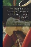The Life of Charles Carroll of Carrollton, 1737-1832: With His Correspondence and Public Papers