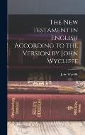 The New Testament in English According to the Version by John Wycliffe