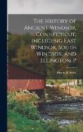 The History of Ancient Windsor, Connecticut, Including East Windsor, South Windsor, and Ellington, P