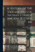 A History of the Descendants of Nathan Lord of Ancient Kittery, Me