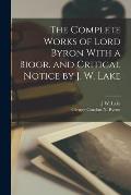 The Complete Works of Lord Byron With a Biogr. and Critical Notice by J. W. Lake