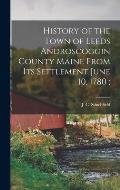 History of the Town of Leeds Androscoggin County Maine From its Settlement June 10, 1780;