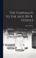 The Handmaid to the Arts [By R. Dossie.]