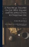 A Practical Treatise On the Steel Square and Its Application to Everyday Use: Being an Exhaustive Collection of Steel Square Problems and Solutions,