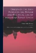 Origin of the Sikh Power in the Punjab and Political Life of Maharaja Ranjit Singh; With an Account of the Religion, Laws, and Customs of Sikhs