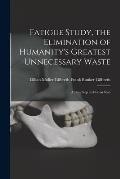 Fatigue Study, the Elimination of Humanity's Greatest Unnecessary Waste: A First Step in Motion Stud