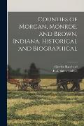 Counties of Morgan, Monroe, and Brown, Indiana. Historical and Biographical
