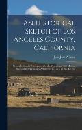 An Historical Sketch of Los Angeles County, California: From the Spanish Occupancy, by the Founding of the Mission San Gabriel Archangel, September 8,