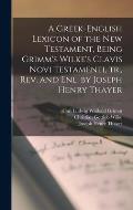 A Greek-English Lexicon of the New Testament, Being Grimm's Wilke's Clavis Novi Testamenti, tr., rev. and enl. by Joseph Henry Thayer