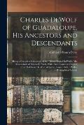 Charles DeWolf of Guadaloupe, his Ancestors and Descendants: Being a Complete Genealogy of the Rhode Island DeWolfs, the Descendants of Simon De Wol