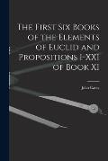 The First Six Books of the Elements of Euclid and Propositions I-XXI of Book XI