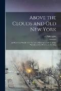 Above the Clouds and old New York: An Historical Sketch of the Site and a Description of the Many Wonders of the Woolworth Building