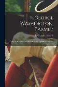 George Washington: Farmer: Being an Account of His Home Life and Agricultural Activities
