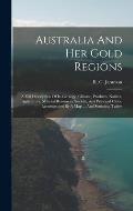 Australia And Her Gold Regions: A Full Description Of Its Geology, Climate, Products, Natives, Agriculture, Mineral Resources, Society, And Principal